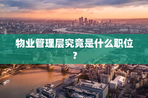 物业管理层究竟是什么职位？