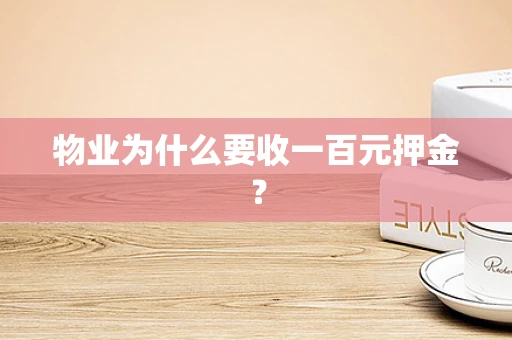 物业为什么要收一百元押金？