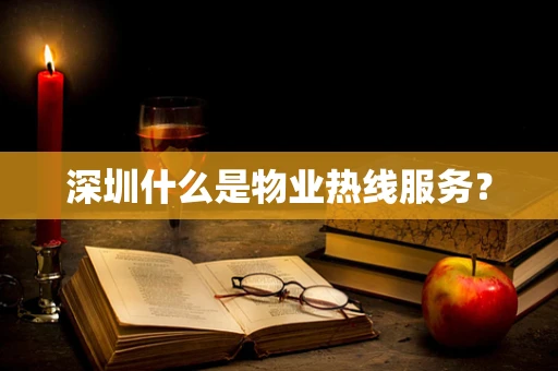深圳什么是物业热线服务？