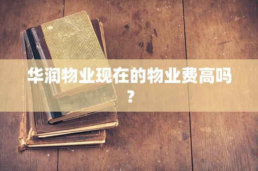 华润物业现在的物业费高吗？