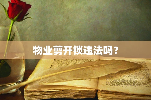 物业剪开锁违法吗？