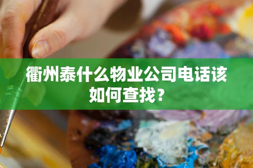衢州泰什么物业公司电话该如何查找？