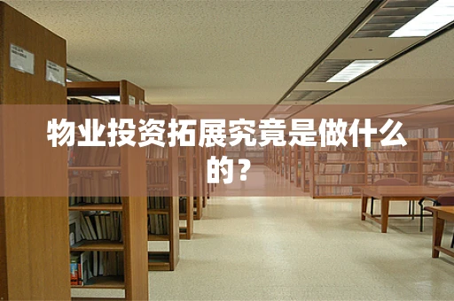 物业投资拓展究竟是做什么的？