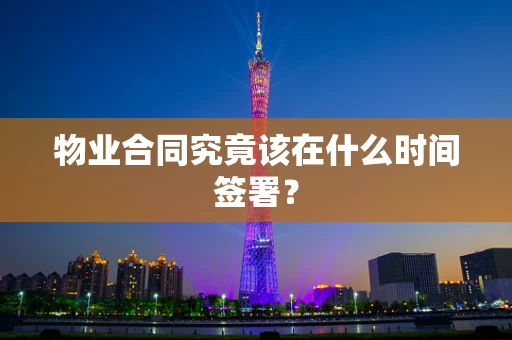 物业合同究竟该在什么时间签署？