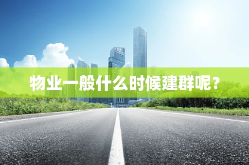 物业一般什么时候建群呢？