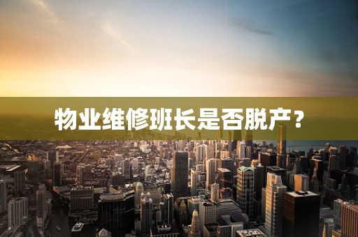 物业维修班长是否脱产？