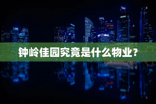 钟岭佳园究竟是什么物业？