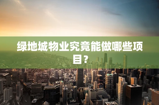 绿地城物业究竟能做哪些项目？