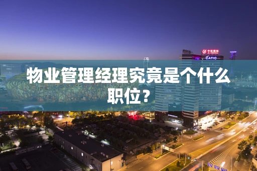 物业管理经理究竟是个什么职位？