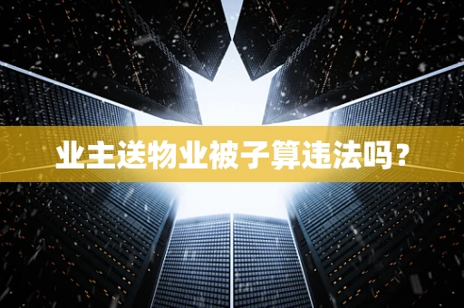 业主送物业被子算违法吗？