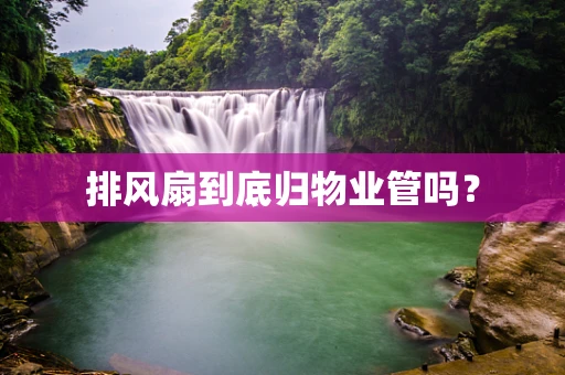 排风扇到底归物业管吗？