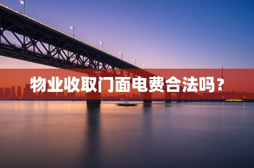物业收取门面电费合法吗？