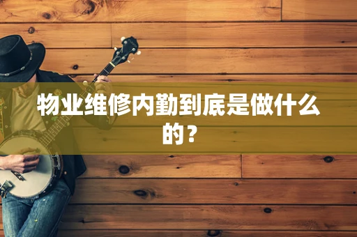 物业维修内勤到底是做什么的？