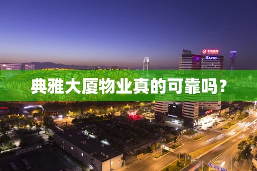 典雅大厦物业真的可靠吗？