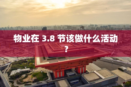 物业在 3.8 节该做什么活动？