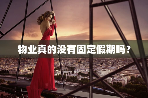物业真的没有固定假期吗？