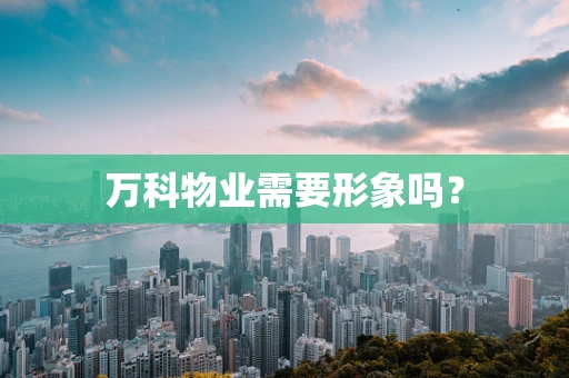 万科物业需要形象吗？