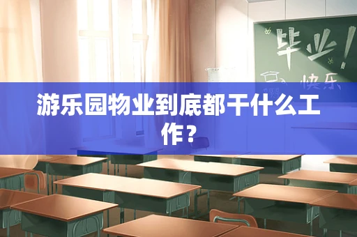游乐园物业到底都干什么工作？