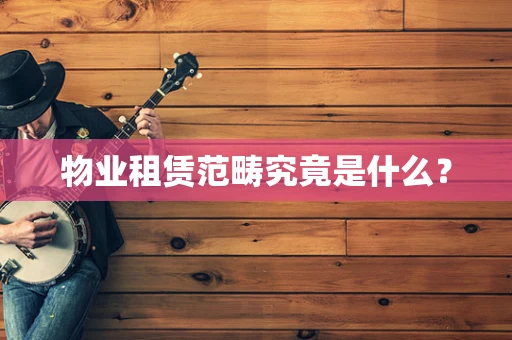 物业租赁范畴究竟是什么？