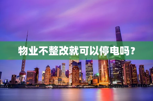 物业不整改就可以停电吗？
