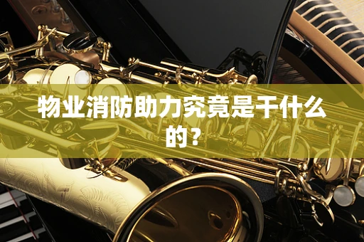 物业消防助力究竟是干什么的？