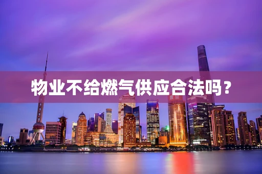 物业不给燃气供应合法吗？