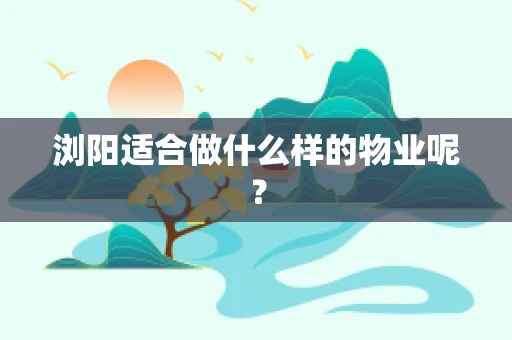 浏阳适合做什么样的物业呢？