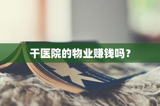 干医院的物业赚钱吗？
