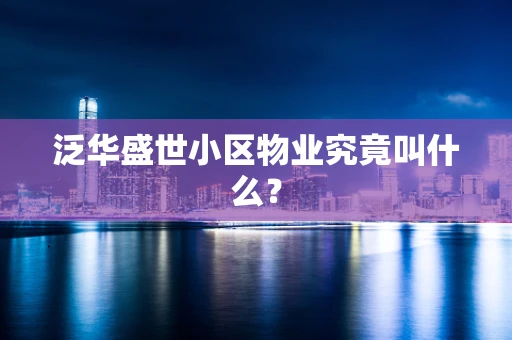 泛华盛世小区物业究竟叫什么？