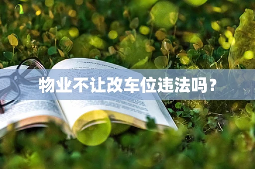 物业不让改车位违法吗？