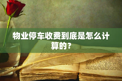 物业停车收费到底是怎么计算的？