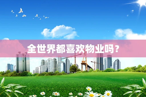 全世界都喜欢物业吗？