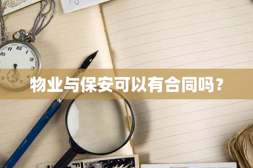 物业与保安可以有合同吗？