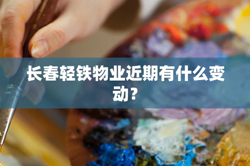 长春轻铁物业近期有什么变动？