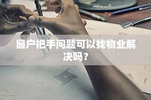 窗户把手问题可以找物业解决吗？