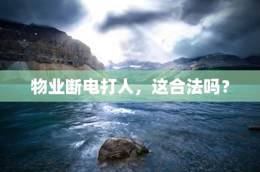 物业断电打人，这合法吗？