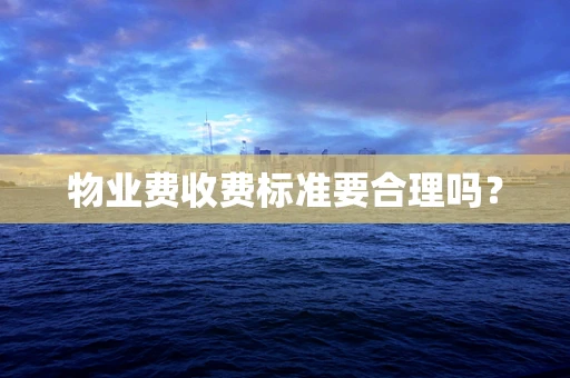 物业费收费标准要合理吗？