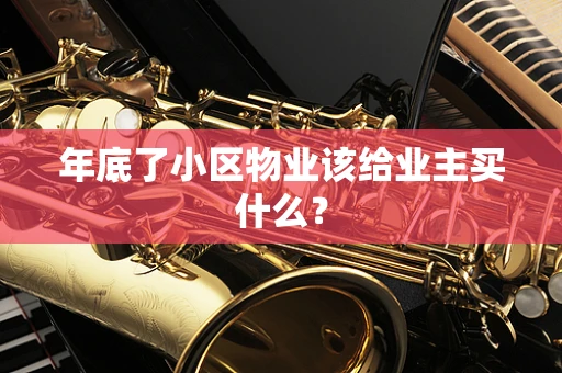年底了小区物业该给业主买什么？