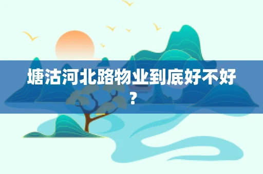 塘沽河北路物业到底好不好？