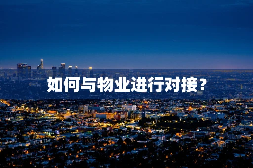 如何与物业进行对接？