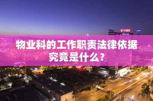 物业科的工作职责法律依据究竟是什么？