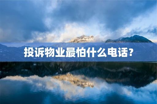 投诉物业最怕什么电话？