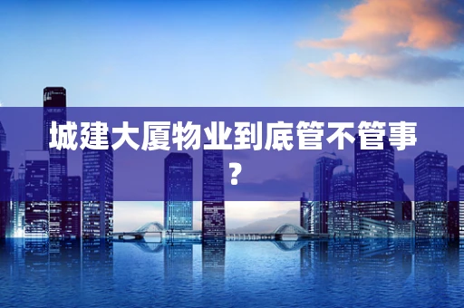 城建大厦物业到底管不管事？