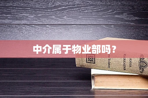 中介属于物业部吗？