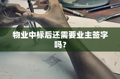 物业中标后还需要业主签字吗？