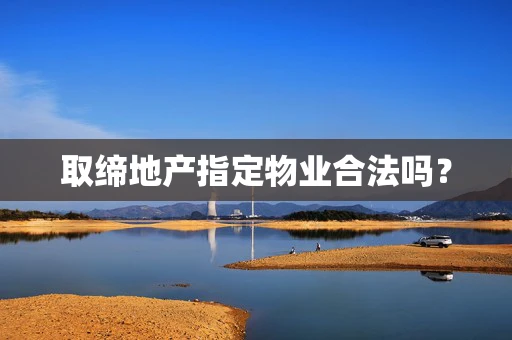 取缔地产指定物业合法吗？