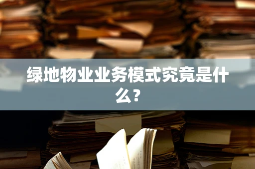 绿地物业业务模式究竟是什么？
