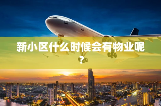 新小区什么时候会有物业呢？