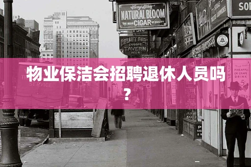 物业保洁会招聘退休人员吗？