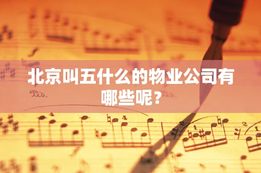 北京叫五什么的物业公司有哪些呢？